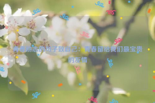 青春励志的句子致自己：青春留给我们最宝贵的友情