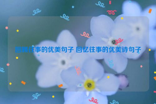 回顾往事的优美句子 回忆往事的优美诗句子