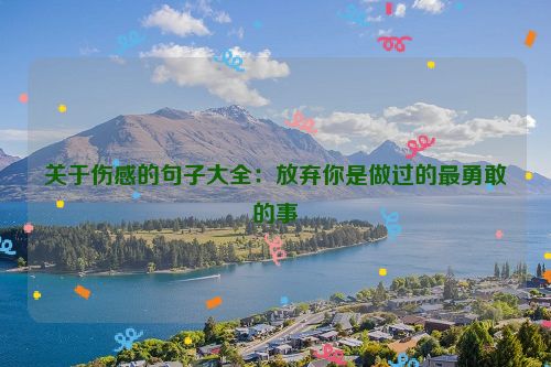 关于伤感的句子大全：放弃你是做过的最勇敢的事