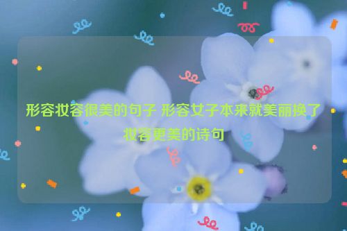 形容妆容很美的句子 形容女子本来就美丽换了妆容更美的诗句