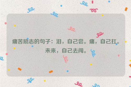 痛苦励志的句子：泪，自己尝。痛，自己扛。未来，自己去闯。