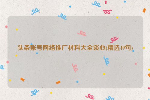 头条账号网络推广材料大全谈心(精选49句)