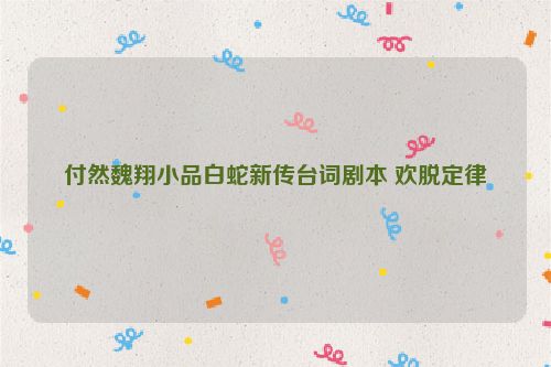 付然魏翔小品白蛇新传台词剧本 欢脱定律