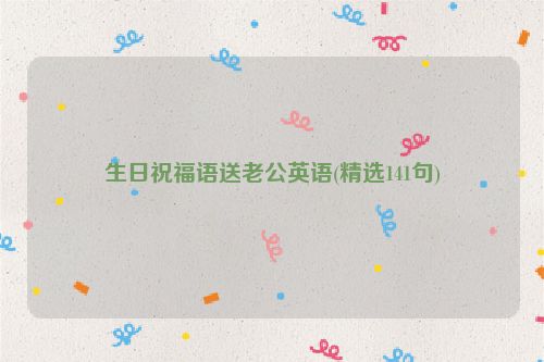 生日祝福语送老公英语(精选141句)