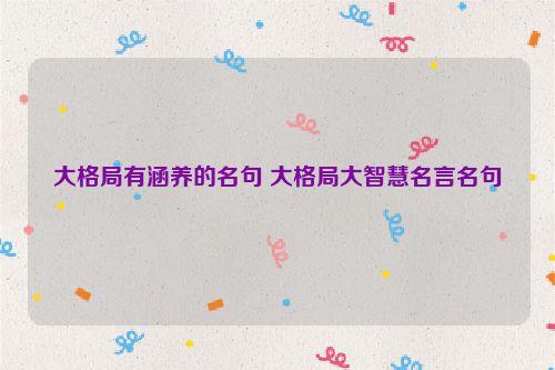 大格局有涵养的名句 大格局大智慧名言名句