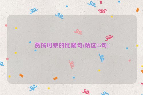 赞扬母亲的比喻句(精选25句)
