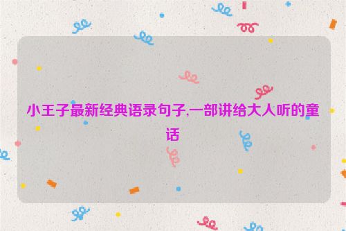 小王子最新经典语录句子,一部讲给大人听的童话