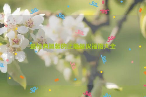 最经典温馨的正能量祝福语大全