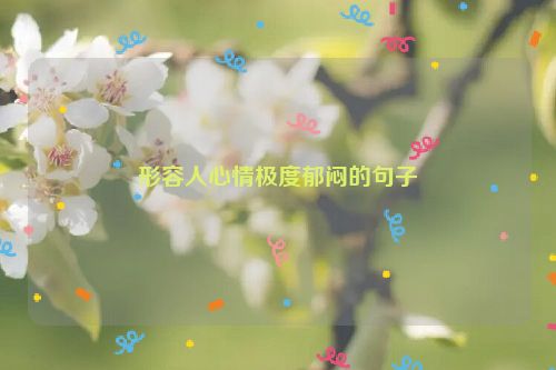 形容人心情极度郁闷的句子