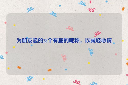 为朋友起的28个有趣的昵称，以减轻心情