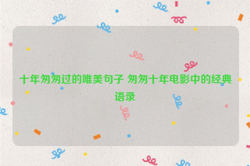 十年匆匆过的唯美句子 匆匆十年电影中的经典语录