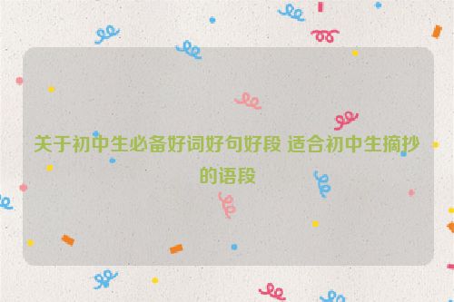 关于初中生必备好词好句好段 适合初中生摘抄的语段