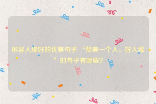 形容人缘好的优美句子 “赞美一个人，好人缘”的句子有哪些？