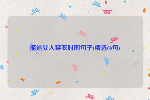 描述女人穿衣时的句子(精选66句)