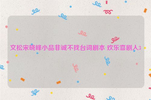 文松宋晓峰小品非诚不找台词剧本 欢乐喜剧人3