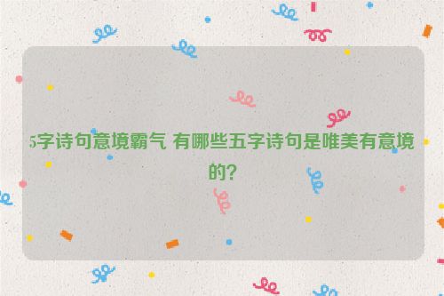 5字诗句意境霸气 有哪些五字诗句是唯美有意境的？