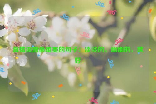 真情流露最唯美的句子：淡淡的，幽幽的，就好