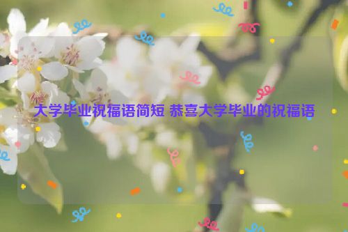 大学毕业祝福语简短 恭喜大学毕业的祝福语