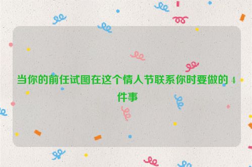 当你的前任试图在这个情人节联系你时要做的 4 件事