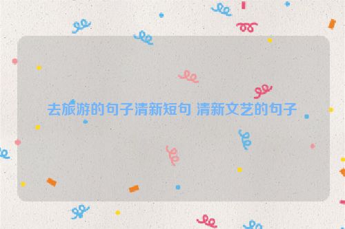 去旅游的句子清新短句 清新文艺的句子