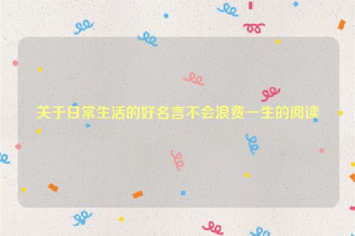 关于日常生活的好名言不会浪费一生的阅读