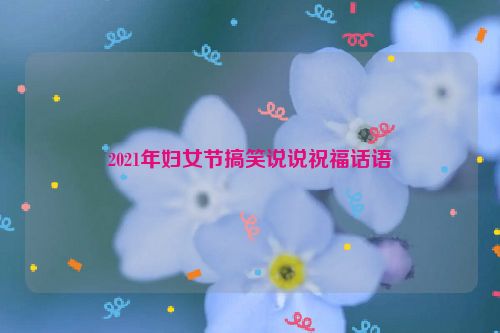 2021年妇女节搞笑说说祝福话语