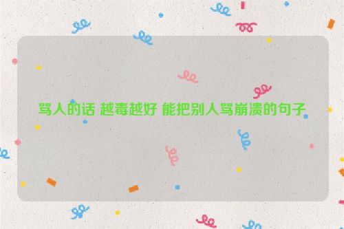 骂人的话 越毒越好 能把别人骂崩溃的句子