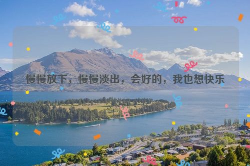 慢慢放下，慢慢淡出，会好的，我也想快乐