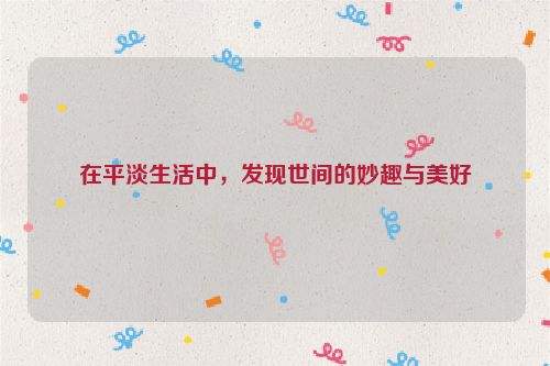 在平淡生活中，发现世间的妙趣与美好