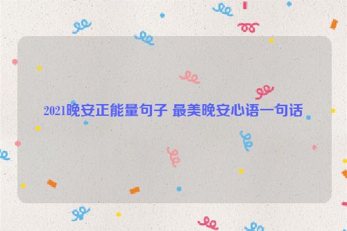 2021晚安正能量句子 最美晚安心语一句话