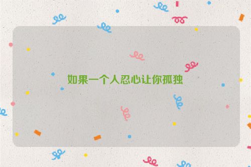 如果一个人忍心让你孤独