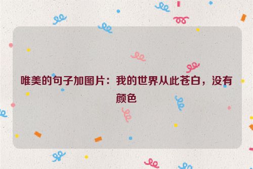 唯美的句子加图片：我的世界从此苍白，没有颜色