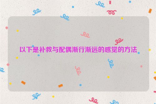 以下是补救与配偶渐行渐远的感觉的方法
