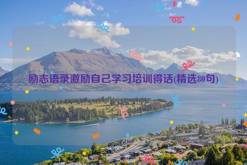 励志语录激励自己学习培训得话(精选80句)