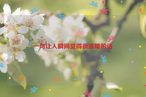 一句让人瞬间觉得很温暖的话