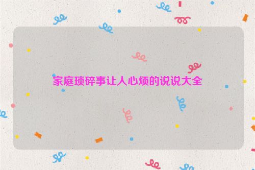 家庭琐碎事让人心烦的说说大全