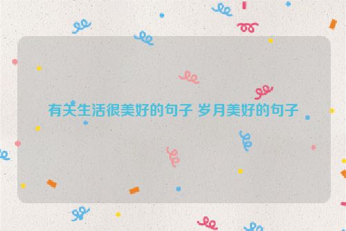 有关生活很美好的句子 岁月美好的句子