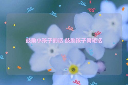 鼓励小孩子的话 鼓励孩子简短话
