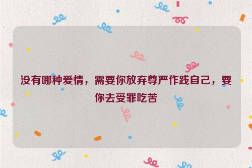 没有哪种爱情，需要你放弃尊严作践自己，要你去受罪吃苦