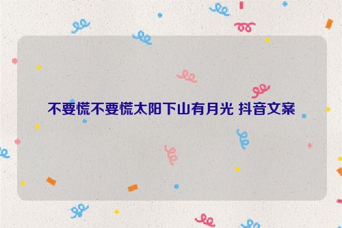 不要慌不要慌太阳下山有月光 抖音文案