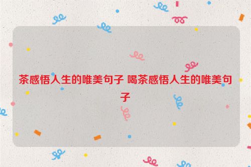 茶感悟人生的唯美句子 喝茶感悟人生的唯美句子