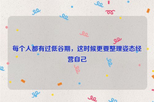每个人都有过低谷期，这时候更要整理姿态经营自己