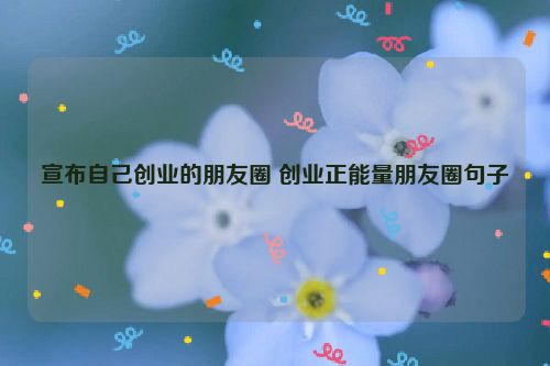 宣布自己创业的朋友圈 创业正能量朋友圈句子