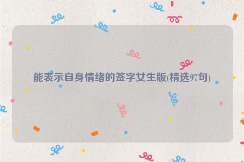 能表示自身情绪的签字女生版(精选97句)