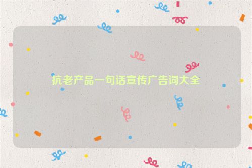 抗老产品一句话宣传广告词大全