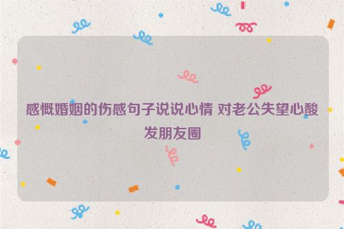 感慨婚姻的伤感句子说说心情 对老公失望心酸发朋友圈