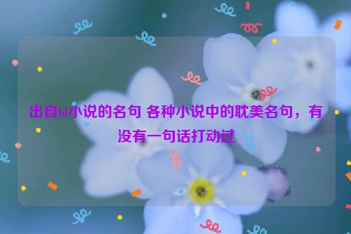 出自bl小说的名句 各种小说中的耽美名句，有没有一句话打动过