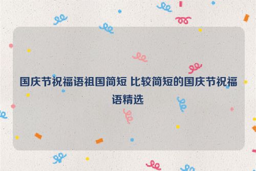 国庆节祝福语祖国简短 比较简短的国庆节祝福语精选