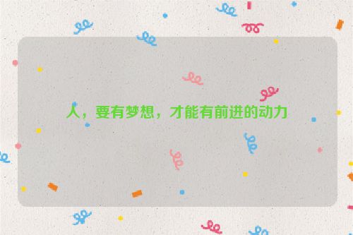 人，要有梦想，才能有前进的动力