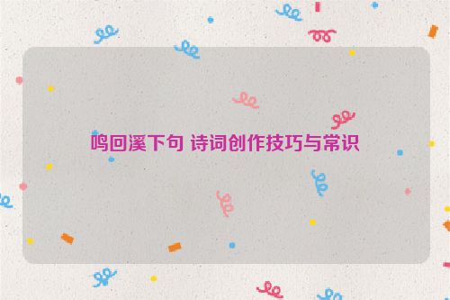 鸣回溪下句 诗词创作技巧与常识
